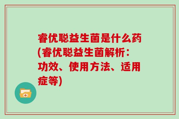 睿优聪益生菌是什么药(睿优聪益生菌解析：功效、使用方法、适用症等)