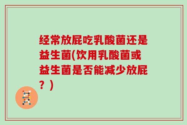 经常放屁吃乳酸菌还是益生菌(饮用乳酸菌或益生菌是否能减少放屁？)