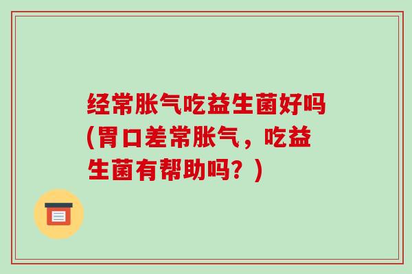经常吃益生菌好吗(胃口差常，吃益生菌有帮助吗？)