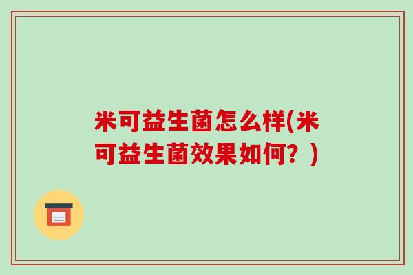 米可益生菌怎么样(米可益生菌效果如何？)