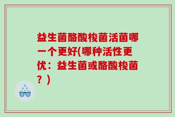 益生菌酪酸梭菌活菌哪一个更好(哪种活性更优：益生菌或酪酸梭菌？)