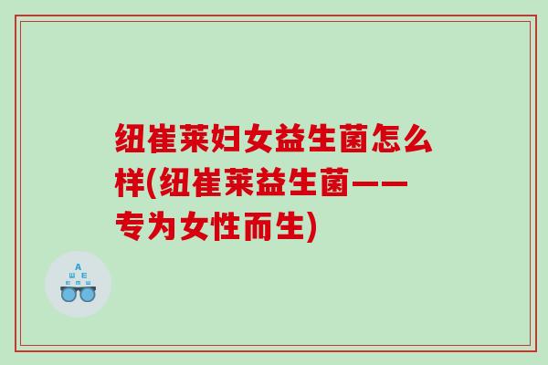 纽崔莱妇女益生菌怎么样(纽崔莱益生菌——专为女性而生)