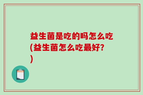 益生菌是吃的吗怎么吃(益生菌怎么吃最好？)