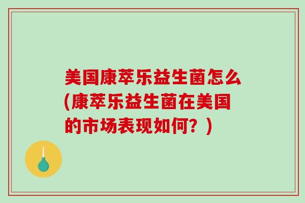 美国康萃乐益生菌怎么(康萃乐益生菌在美国的市场表现如何？)