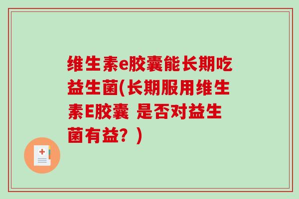 维生素e胶囊能长期吃益生菌(长期服用维生素E胶囊 是否对益生菌有益？)