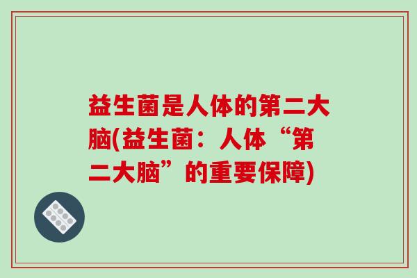 益生菌是人体的第二大脑(益生菌：人体“第二大脑”的重要保障)