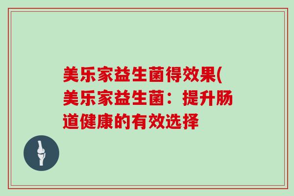 美乐家益生菌得效果(美乐家益生菌：提升肠道健康的有效选择