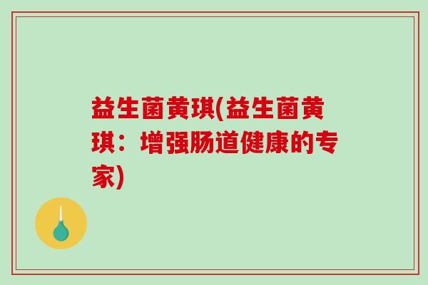益生菌黄琪(益生菌黄琪：增强肠道健康的专家)
