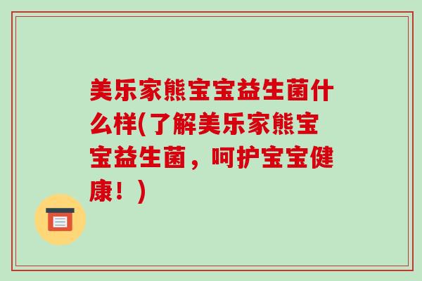 美乐家熊宝宝益生菌什么样(了解美乐家熊宝宝益生菌，呵护宝宝健康！)