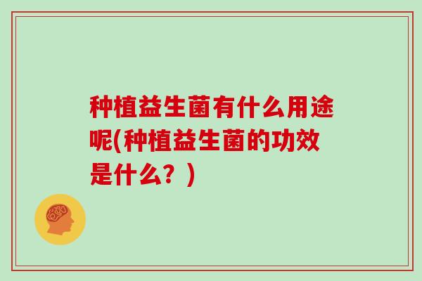 种植益生菌有什么用途呢(种植益生菌的功效是什么？)