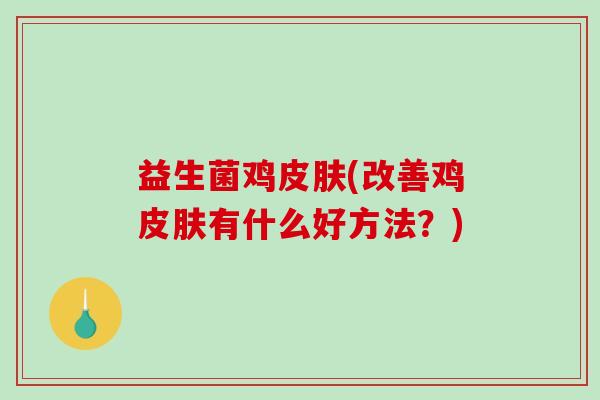 益生菌鸡皮肤(改善鸡皮肤有什么好方法？)
