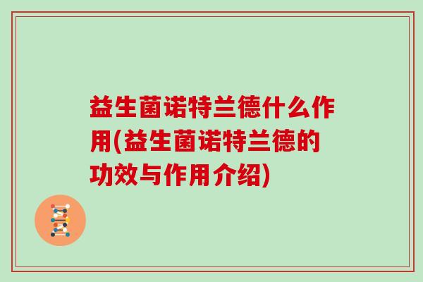 益生菌诺特兰德什么作用(益生菌诺特兰德的功效与作用介绍)