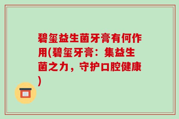 碧玺益生菌牙膏有何作用(碧玺牙膏：集益生菌之力，守护口腔健康)