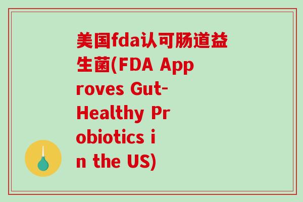 美国fda认可肠道益生菌(FDA Approves Gut-Healthy Probiotics in the US)