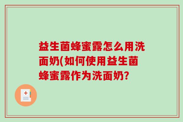 益生菌蜂蜜露怎么用洗面奶(如何使用益生菌蜂蜜露作为洗面奶？