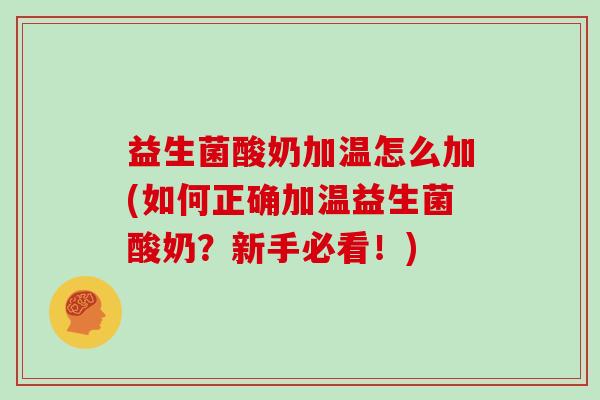 益生菌酸奶加温怎么加(如何正确加温益生菌酸奶？新手必看！)