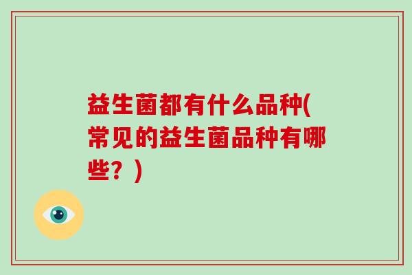 益生菌都有什么品种(常见的益生菌品种有哪些？)