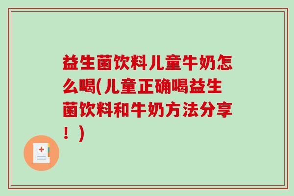 益生菌饮料儿童牛奶怎么喝(儿童正确喝益生菌饮料和牛奶方法分享！)