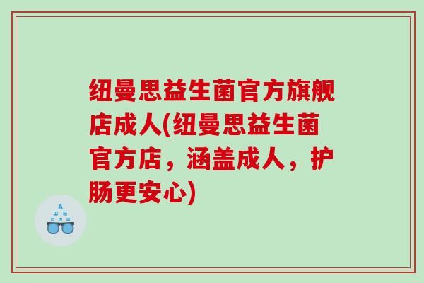 纽曼思益生菌官方旗舰店成人(纽曼思益生菌官方店，涵盖成人，护肠更安心)