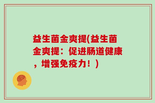 益生菌金爽提(益生菌金爽提：促进肠道健康，增强免疫力！)