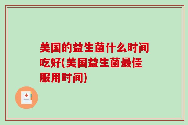 美国的益生菌什么时间吃好(美国益生菌最佳服用时间)