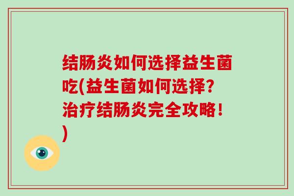 结肠炎如何选择益生菌吃(益生菌如何选择？治疗结肠炎完全攻略！)
