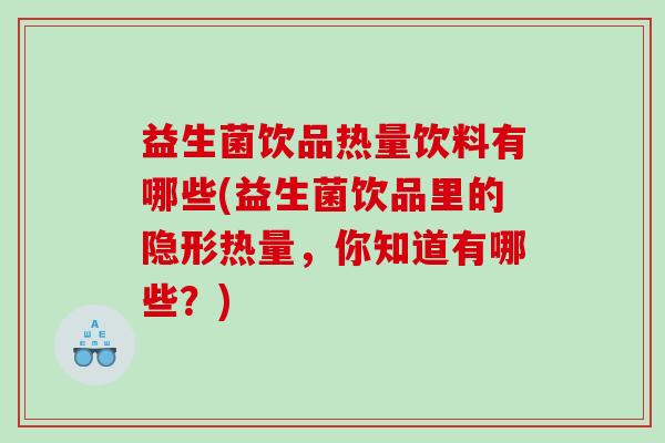 益生菌饮品热量饮料有哪些(益生菌饮品里的隐形热量，你知道有哪些？)