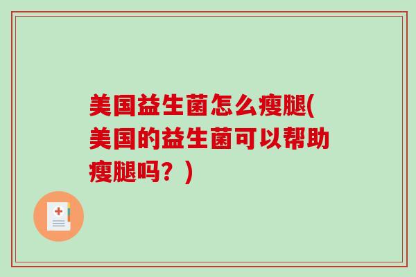美国益生菌怎么瘦腿(美国的益生菌可以帮助瘦腿吗？)