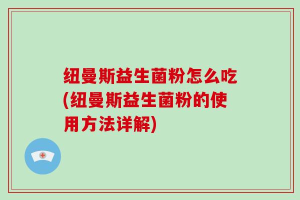纽曼斯益生菌粉怎么吃(纽曼斯益生菌粉的使用方法详解)