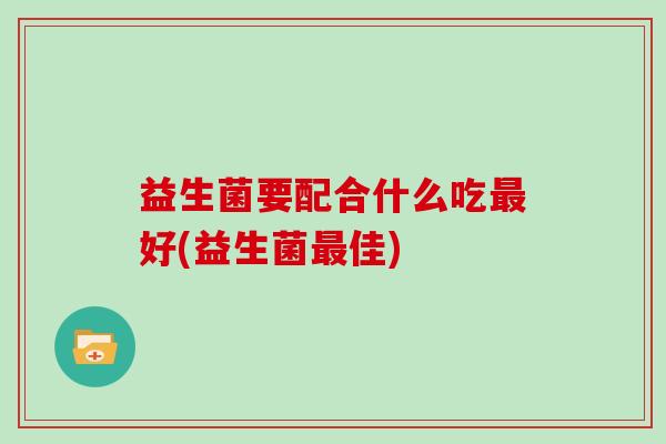 益生菌要配合什么吃好(益生菌佳)