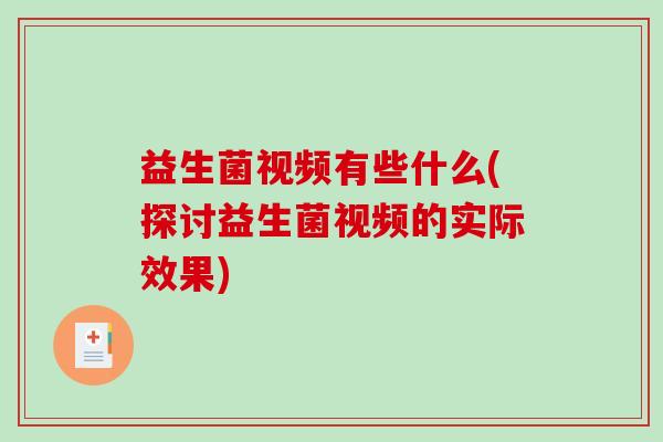 益生菌视频有些什么(探讨益生菌视频的实际效果)