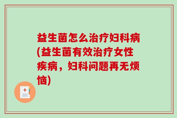 益生菌怎么治疗妇科病(益生菌有效治疗女性疾病，妇科问题再无烦恼)