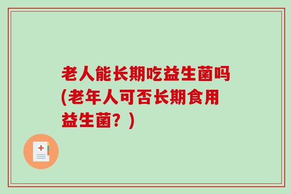 老人能长期吃益生菌吗(老年人可否长期食用益生菌？)