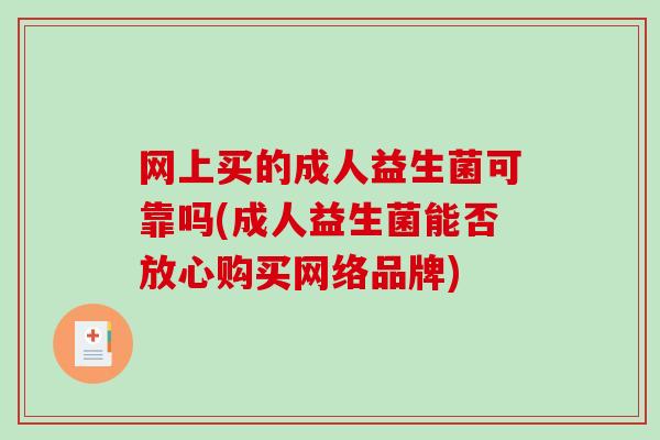 网上买的成人益生菌可靠吗(成人益生菌能否放心购买网络品牌) 网上买的成人益生菌可靠吗(成人益生菌能否放心购买网络品牌)