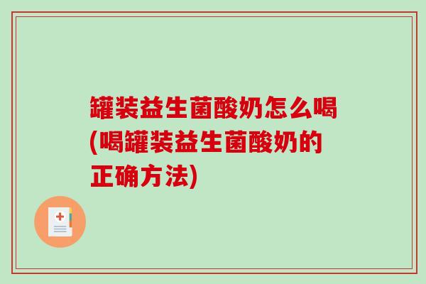 罐装益生菌酸奶怎么喝(喝罐装益生菌酸奶的正确方法)