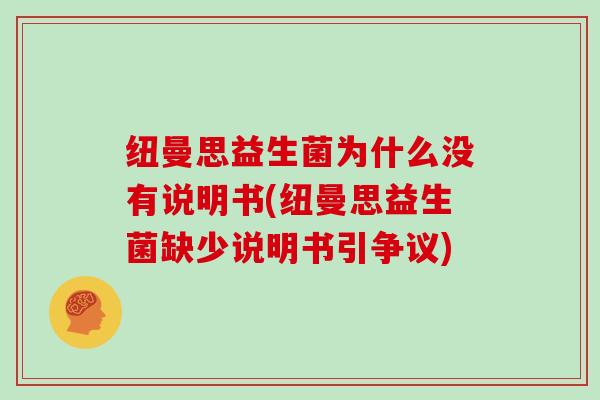 纽曼思益生菌为什么没有说明书(纽曼思益生菌缺少说明书引争议)
