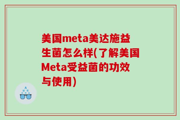 美国meta美达施益生菌怎么样(了解美国Meta受益菌的功效与使用)