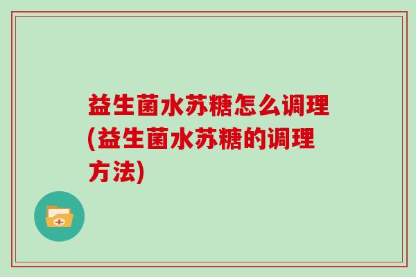 益生菌水苏糖怎么调理(益生菌水苏糖的调理方法)