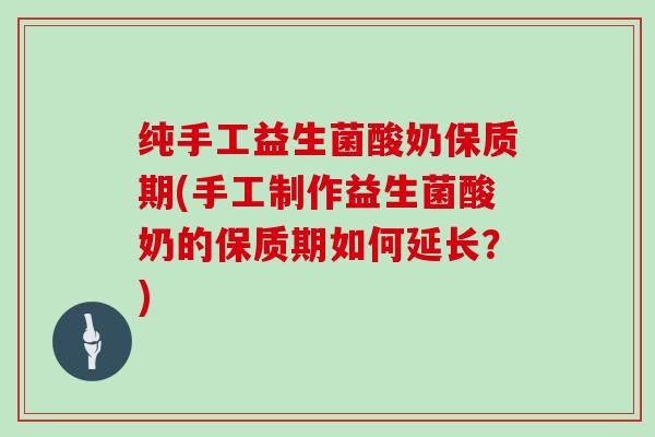 纯手工益生菌酸奶保质期(手工制作益生菌酸奶的保质期如何延长？)