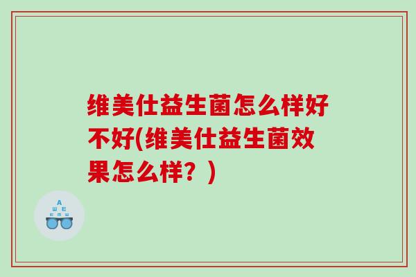 维美仕益生菌怎么样好不好(维美仕益生菌效果怎么样？)