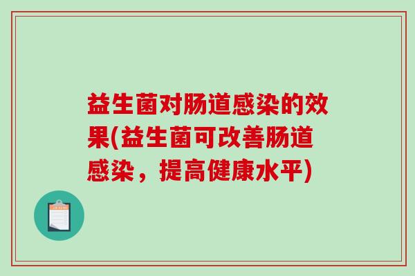 益生菌对肠道的效果(益生菌可改善肠道，提高健康水平)
