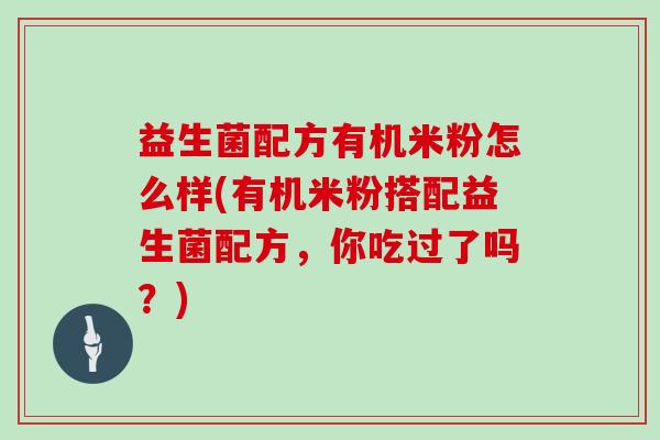 益生菌配方有机米粉怎么样(有机米粉搭配益生菌配方，你吃过了吗？)