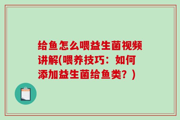 给鱼怎么喂益生菌视频讲解(喂养技巧：如何添加益生菌给鱼类？)