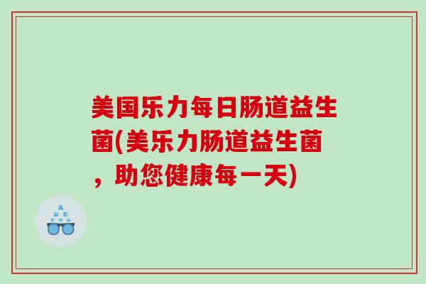 美国乐力每日肠道益生菌(美乐力肠道益生菌，助您健康每一天)
