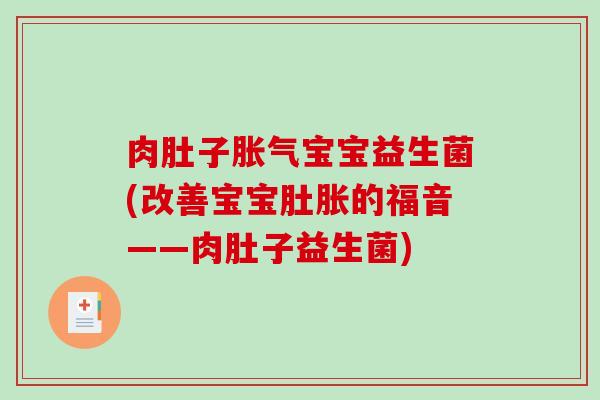 肉肚子胀气宝宝益生菌(改善宝宝肚胀的福音——肉肚子益生菌)