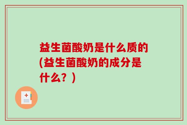 益生菌酸奶是什么质的(益生菌酸奶的成分是什么？)