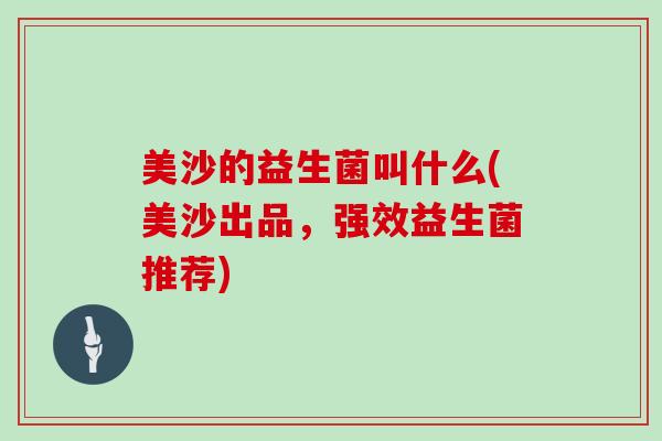 美沙的益生菌叫什么(美沙出品，强效益生菌推荐)