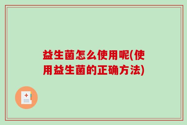 益生菌怎么使用呢(使用益生菌的正确方法)