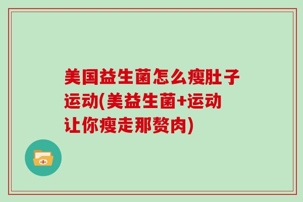 美国益生菌怎么瘦肚子运动(美益生菌+运动让你瘦走那赘肉)
