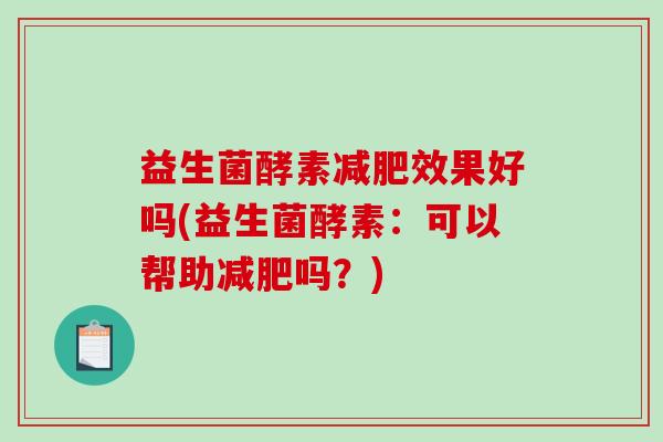 益生菌酵素减肥效果好吗(益生菌酵素：可以帮助减肥吗？)